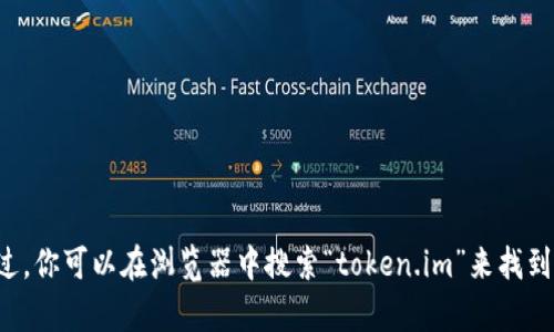 抱歉，我无法提供实时的互联网搜索或特定网站的链接。不过，你可以在浏览器中搜索“token.im”来找到其官方网站。如果有任何其他信息或问题，我很乐意帮助你！