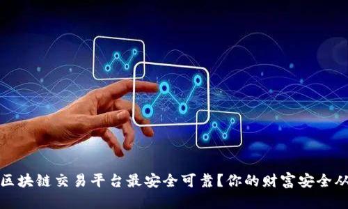 揭秘：哪种区块链交易平台最安全可靠？你的财富安全从这里开始！
