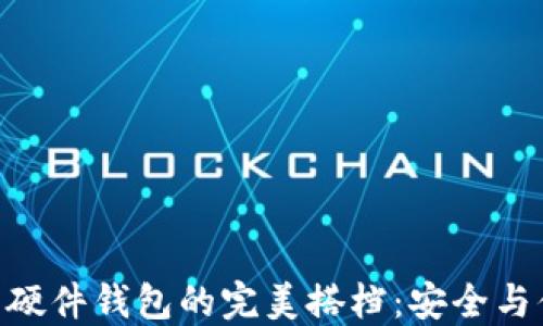 
探究imToken与硬件钱包的完美搭档：安全与便捷的双重保障