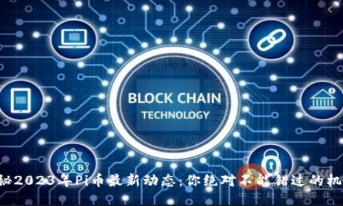 揭秘2023年Pi币最新动态：你绝对不能错过的机会！