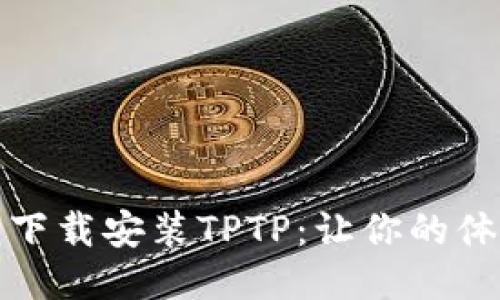 如何安全下载安装TPTP：让你的体验更流畅