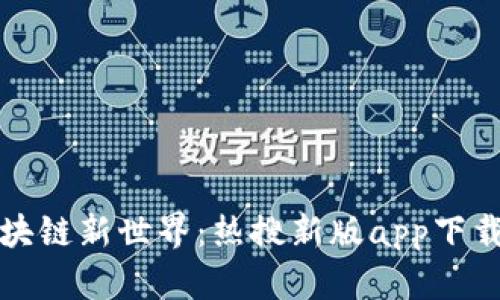 探索区块链新世界：热搜新版app下载全解析