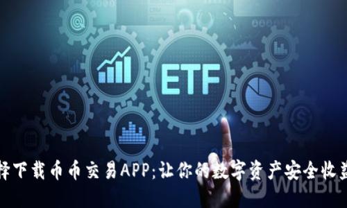 如何选择下载币币交易APP：让你的数字资产安全收益最大化
