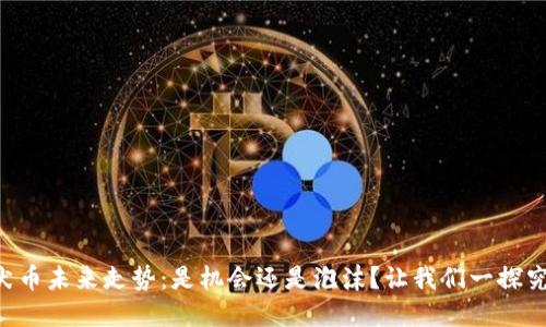 柴犬币未来走势：是机会还是泡沫？让我们一探究竟！