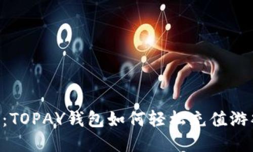 解锁虚拟币世界：TOPAY钱包如何轻松充值游戏，玩转数字资产