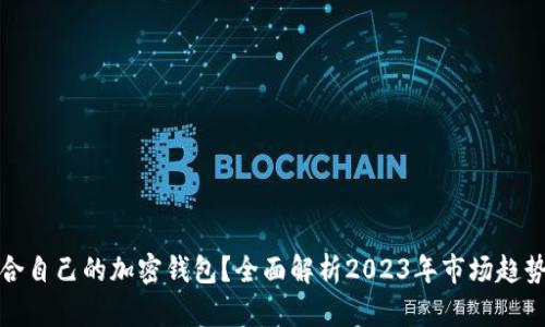 如何选择适合自己的加密钱包？全面解析2023年市场趋势与个人需求