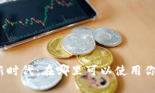 数字钱包的新时代：在哪里可以使用你的数字钱包？